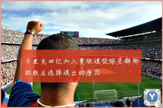 卡里克回忆加入曼联退役球员群聊执教后选择退出的原因