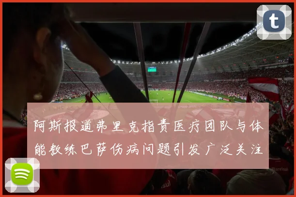 阿斯报道弗里克指责医疗团队与体能教练巴萨伤病问题引发广泛关注