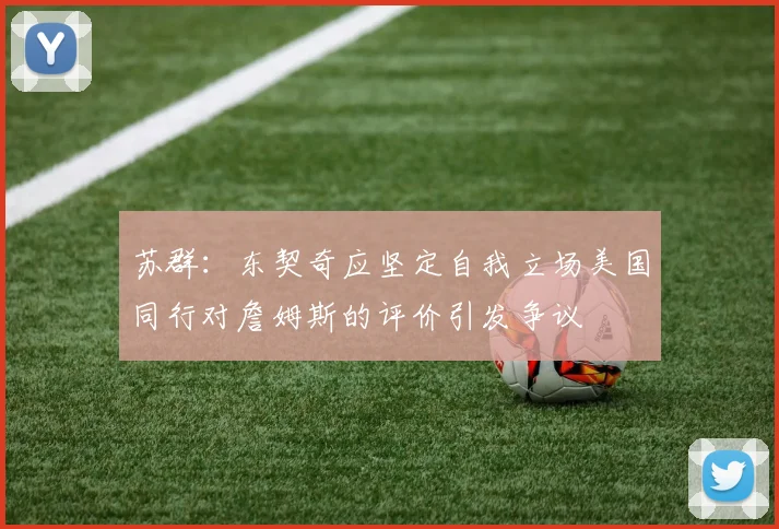 苏群：东契奇应坚定自我立场美国同行对詹姆斯的评价引发争议